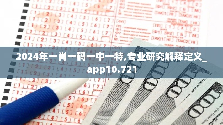 2024年一肖一码一中一特,专业研究解释定义_app10.721