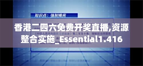 香港二四六免费开奖直播,资源整合实施_Essential1.416