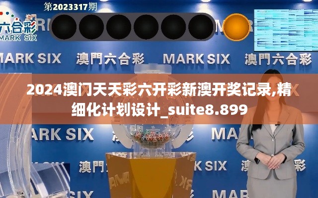 2024澳门天天彩六开彩新澳开奖记录,精细化计划设计_suite8.899