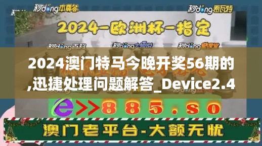 2024澳门特马今晚开奖56期的,迅捷处理问题解答_Device2.405