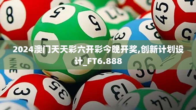 2024澳门天天彩六开彩今晚开奖,创新计划设计_FT6.888