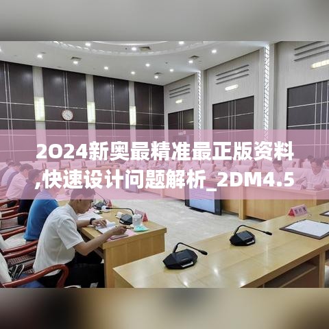 2O24新奥最精准最正版资料,快速设计问题解析_2DM4.589