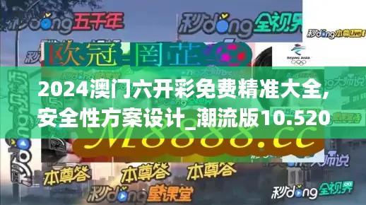 2024澳门六开彩免费精准大全,安全性方案设计_潮流版10.520