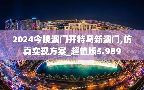 2024今晚澳门开特马新澳门,仿真实现方案_超值版5.989