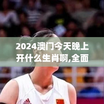 2024澳门今天晚上开什么生肖啊,全面评估解析说明_Advanced2.776