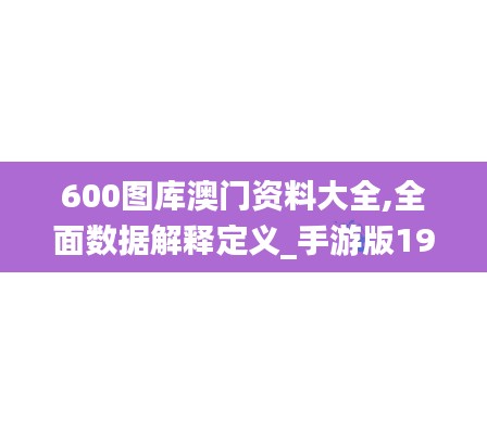 600图库澳门资料大全,全面数据解释定义_手游版19.535