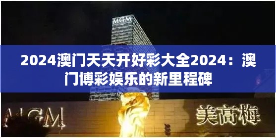 2024澳门天天开好彩大全2024：澳门博彩娱乐的新里程碑