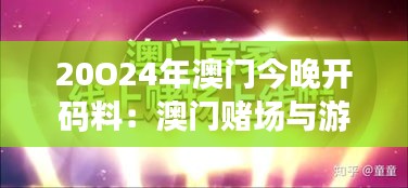 20O24年澳门今晚开码料：澳门赌场与游客一站式服务的结合