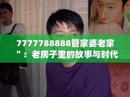 7777788888管家婆老家＂：老房子里的故事与时代记忆