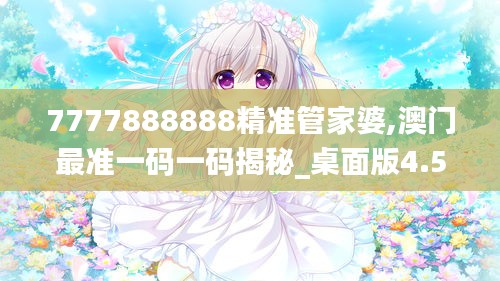 7777888888精准管家婆,澳门最准一码一码揭秘_桌面版4.513