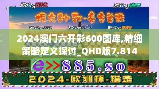 2024澳门六开彩600图库,精细策略定义探讨_QHD版7.814