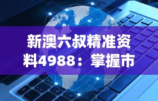 新澳六叔精准资料4988：掌握市场脉动，洞悉投资先机