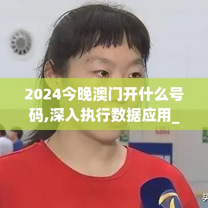 2024今晚澳门开什么号码,深入执行数据应用_移动版10.263