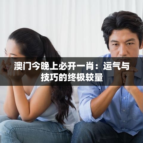 澳门今晚上必开一肖：运气与技巧的终极较量