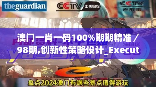 澳门一肖一码100%期期精准／98期,创新性策略设计_Executive1.234