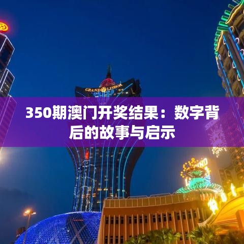 350期澳门开奖结果：数字背后的故事与启示