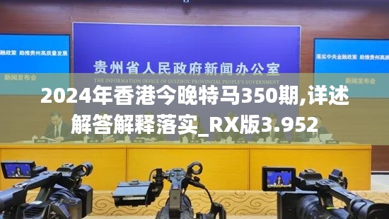 2024年香港今晚特马350期,详述解答解释落实_RX版3.952