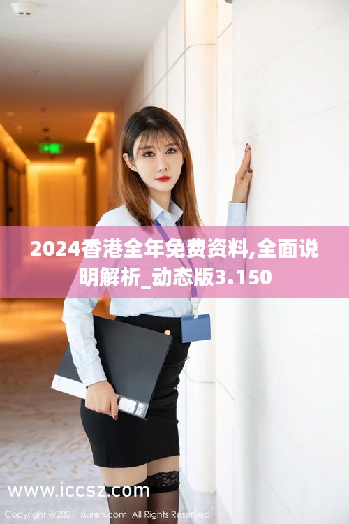 2024香港全年免费资料,全面说明解析_动态版3.150