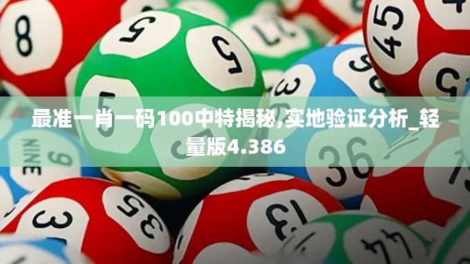 最准一肖一码100中特揭秘,实地验证分析_轻量版4.386