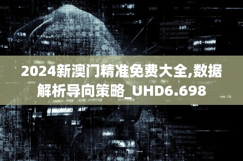 2024新澳门精准免费大全,数据解析导向策略_UHD6.698