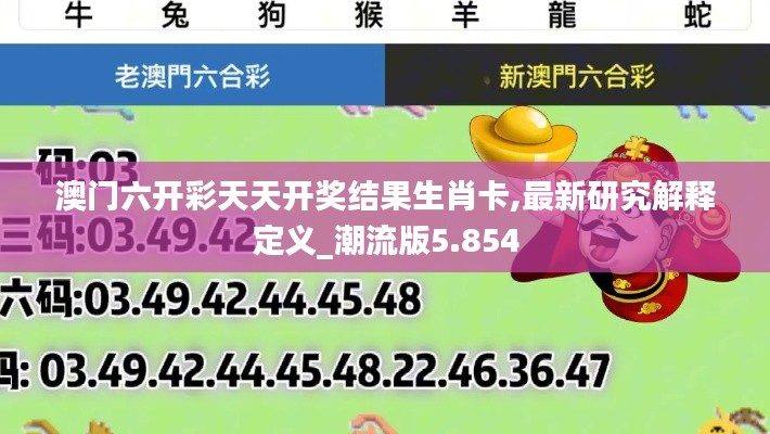 澳门六开彩天天开奖结果生肖卡,最新研究解释定义_潮流版5.854