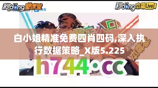 白小姐精准免费四肖四码,深入执行数据策略_X版5.225