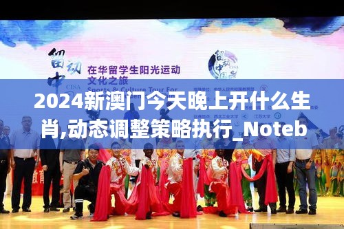 2024新澳门今天晚上开什么生肖,动态调整策略执行_Notebook1.137