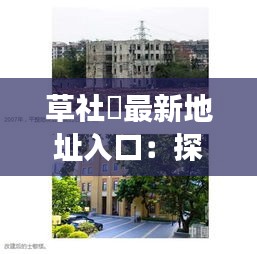 草社區最新地址入口：探索社区变化，感受时代脉搏