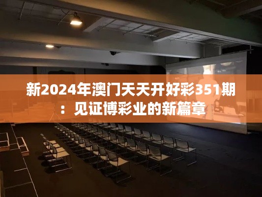 新2024年澳门天天开好彩351期：见证博彩业的新篇章