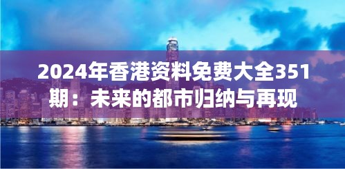 2024年香港资料免费大全351期：未来的都市归纳与再现