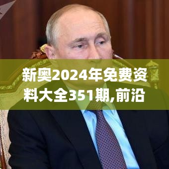 新奥2024年免费资料大全351期,前沿评估说明_RX版10.105