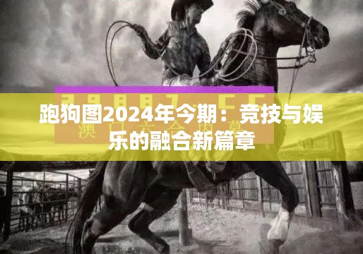 跑狗图2024年今期：竞技与娱乐的融合新篇章